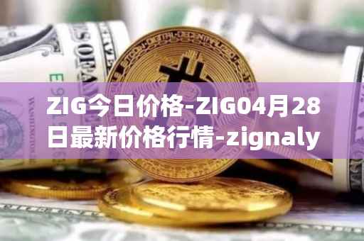 ZIG今日价格-ZIG04月28日最新价格行情-zignaly最新走势消息