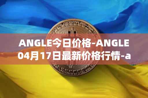ANGLE今日价格-ANGLE04月17日最新价格行情-anglelabs最新走势消息