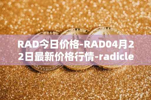 RAD今日价格-RAD04月22日最新价格行情-radicle最新走势消息