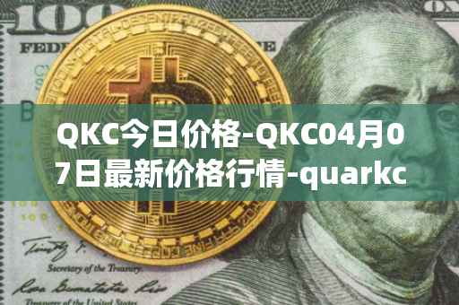 QKC今日价格-QKC04月07日最新价格行情-quarkchain最新走势消息