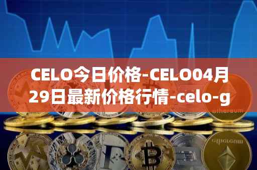 CELO今日价格-CELO04月29日最新价格行情-celo-gold最新走势消息