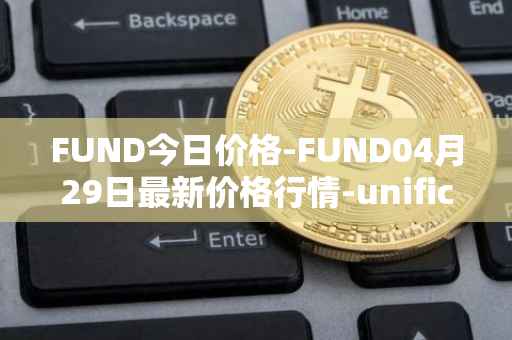 FUND今日价格-FUND04月29日最新价格行情-unification最新走势消息
