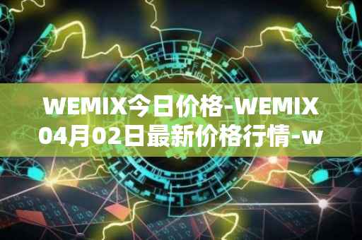 WEMIX今日价格-WEMIX04月02日最新价格行情-wemix-token最新走势消息