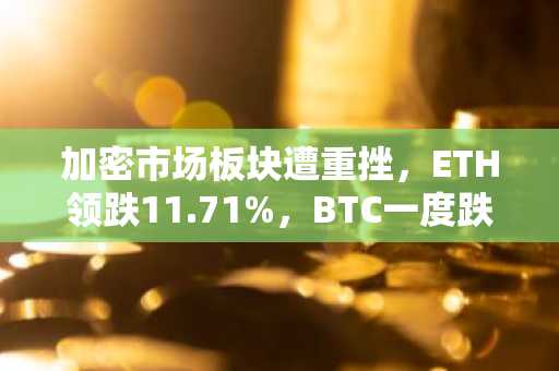 加密市场板块遭重挫，ETH领跌11.71%，BTC一度跌破78000美元