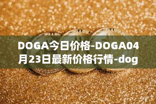 DOGA今日价格-DOGA04月23日最新价格行情-dogami最新走势消息