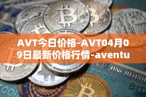 AVT今日价格-AVT04月09日最新价格行情-aventus最新走势消息