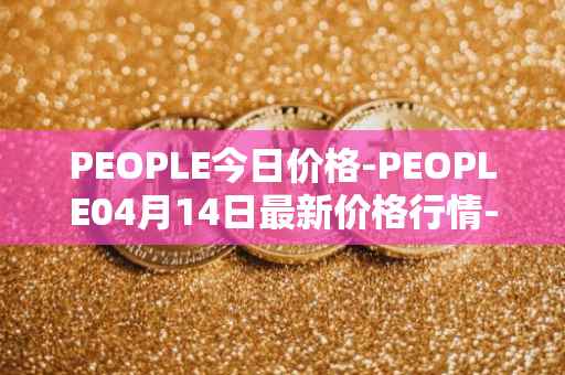 PEOPLE今日价格-PEOPLE04月14日最新价格行情-constitutiondao最新走势消息