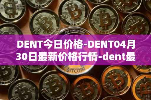 DENT今日价格-DENT04月30日最新价格行情-dent最新走势消息