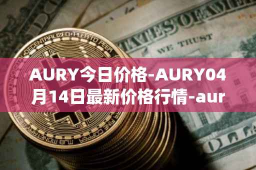 AURY今日价格-AURY04月14日最新价格行情-aurory最新走势消息