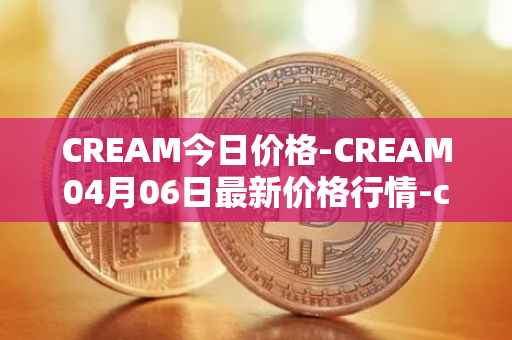 CREAM今日价格-CREAM04月06日最新价格行情-cream-2最新走势消息