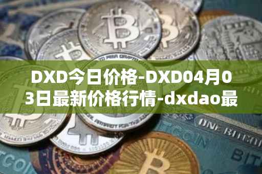 DXD今日价格-DXD04月03日最新价格行情-dxdao最新走势消息