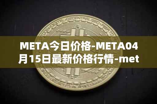 META今日价格-META04月15日最新价格行情-meta最新走势消息