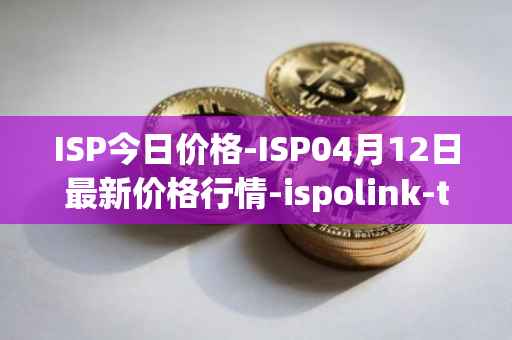 ISP今日价格-ISP04月12日最新价格行情-ispolink-token最新走势消息