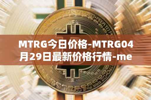 MTRG今日价格-MTRG04月29日最新价格行情-meter最新走势消息
