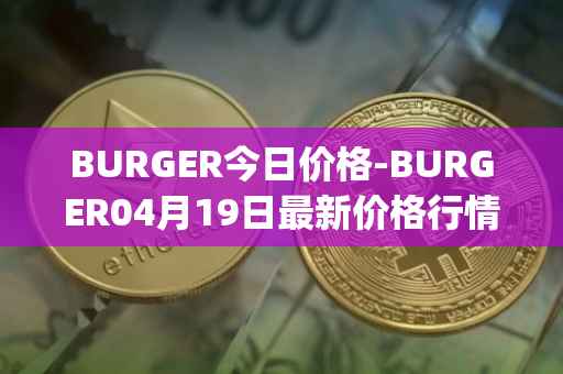 BURGER今日价格-BURGER04月19日最新价格行情-burger-swap最新走势消息