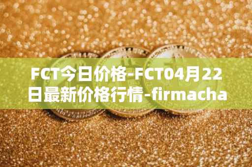 FCT今日价格-FCT04月22日最新价格行情-firmachain最新走势消息