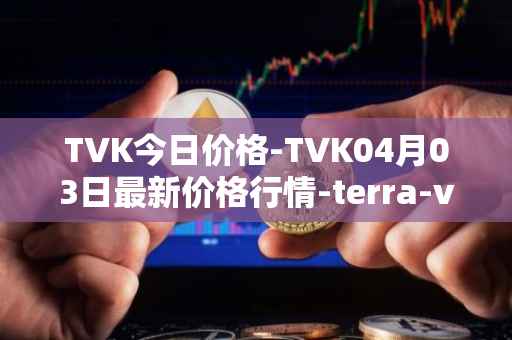 TVK今日价格-TVK04月03日最新价格行情-terra-virtua-kolect最新走势消息