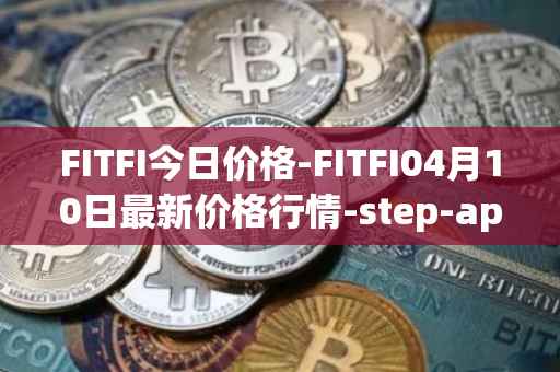 FITFI今日价格-FITFI04月10日最新价格行情-step-app最新走势消息