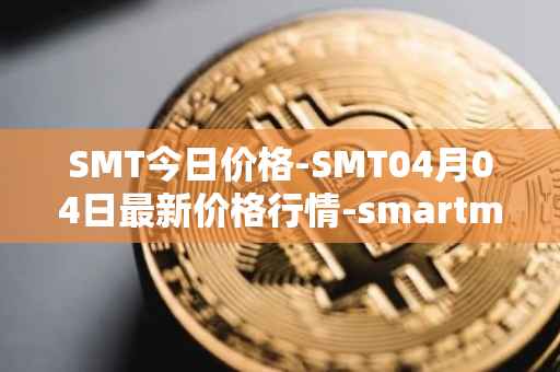 SMT今日价格-SMT04月04日最新价格行情-smartmesh最新走势消息