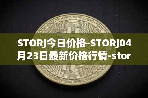 STORJ今日价格-STORJ04月23日最新价格行情-storj最新走势消息