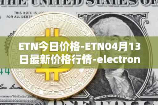 ETN今日价格-ETN04月13日最新价格行情-electroneum最新走势消息