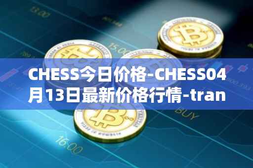 CHESS今日价格-CHESS04月13日最新价格行情-tranchess最新走势消息