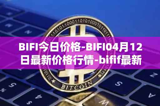 BIFI今日价格-BIFI04月12日最新价格行情-bifif最新走势消息