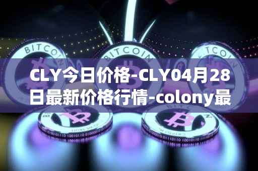 CLY今日价格-CLY04月28日最新价格行情-colony最新走势消息