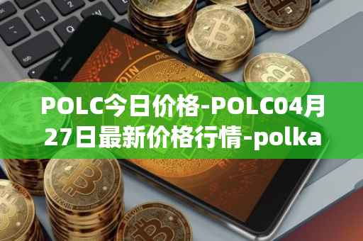 POLC今日价格-POLC04月27日最新价格行情-polka-city最新走势消息