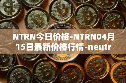 NTRN今日价格-NTRN04月15日最新价格行情-neutron最新走势消息