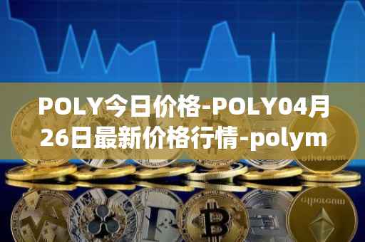 POLY今日价格-POLY04月26日最新价格行情-polymath-network最新走势消息