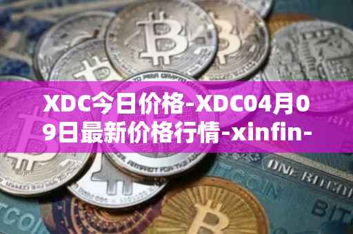 XDC今日价格-XDC04月09日最新价格行情-xinfin-network最新走势消息