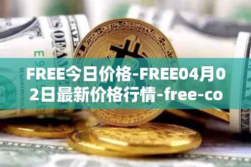 FREE今日价格-FREE04月02日最新价格行情-free-coin最新走势消息