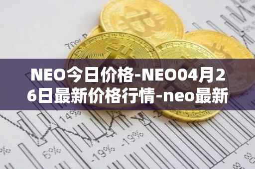 NEO今日价格-NEO04月26日最新价格行情-neo最新走势消息