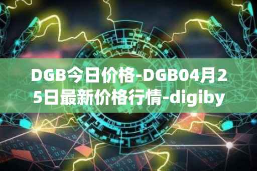 DGB今日价格-DGB04月25日最新价格行情-digibyte最新走势消息