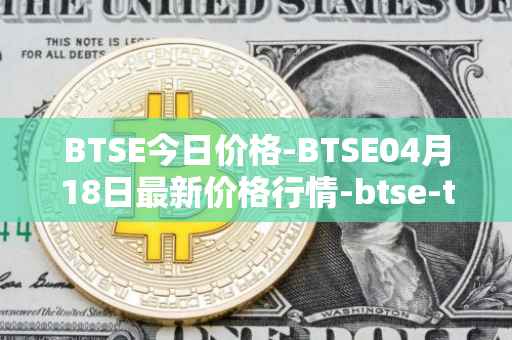 BTSE今日价格-BTSE04月18日最新价格行情-btse-token最新走势消息