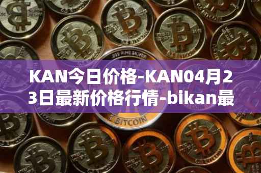KAN今日价格-KAN04月23日最新价格行情-bikan最新走势消息