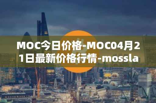 MOC今日价格-MOC04月21日最新价格行情-mossland最新走势消息