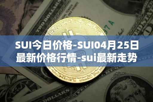 SUI今日价格-SUI04月25日最新价格行情-sui最新走势消息