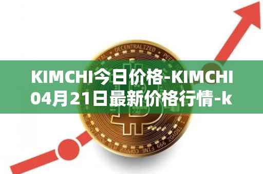 KIMCHI今日价格-KIMCHI04月21日最新价格行情-kimchi-finance最新走势消息
