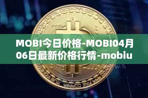 MOBI今日价格-MOBI04月06日最新价格行情-mobius最新走势消息