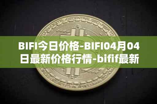 BIFI今日价格-BIFI04月04日最新价格行情-bifif最新走势消息