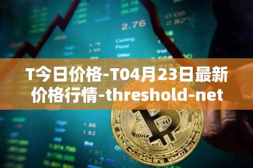 T今日价格-T04月23日最新价格行情-threshold-network-token最新走势消息