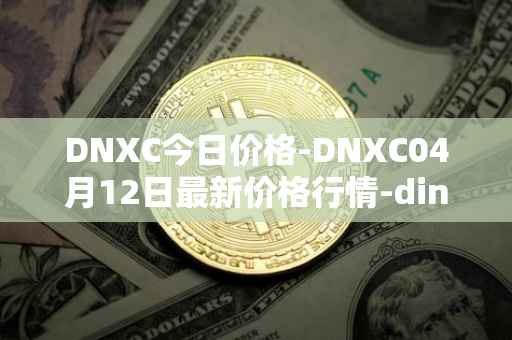 DNXC今日价格-DNXC04月12日最新价格行情-dinox最新走势消息