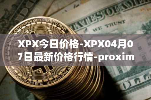 XPX今日价格-XPX04月07日最新价格行情-proximax最新走势消息