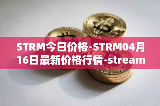 STRM今日价格-STRM04月16日最新价格行情-streamcoin最新走势消息
