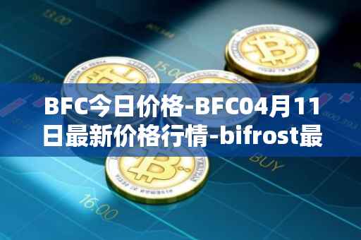BFC今日价格-BFC04月11日最新价格行情-bifrost最新走势消息