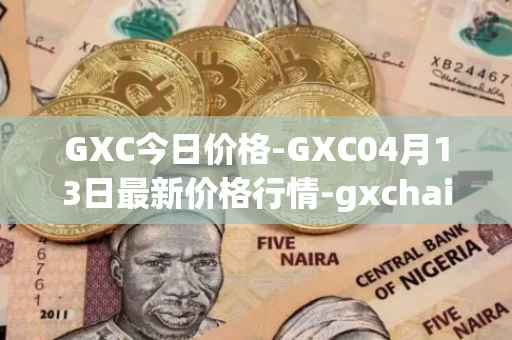 GXC今日价格-GXC04月13日最新价格行情-gxchain最新走势消息