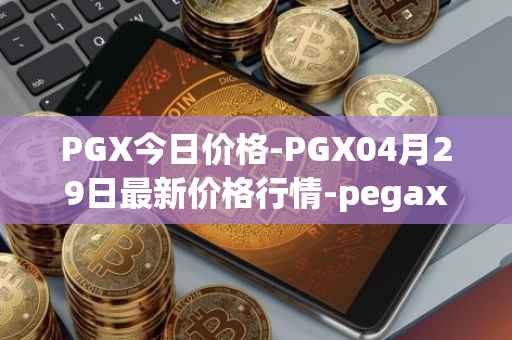 PGX今日价格-PGX04月29日最新价格行情-pegaxystone最新走势消息