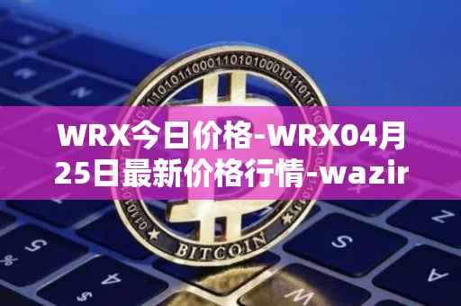 WRX今日价格-WRX04月25日最新价格行情-wazirx最新走势消息